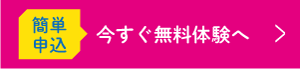 簡単申込　今すぐ無料体験へ